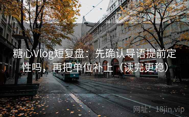 糖心Vlog短复盘：先确认导语提前定性吗，再把单位补上（读完更稳）