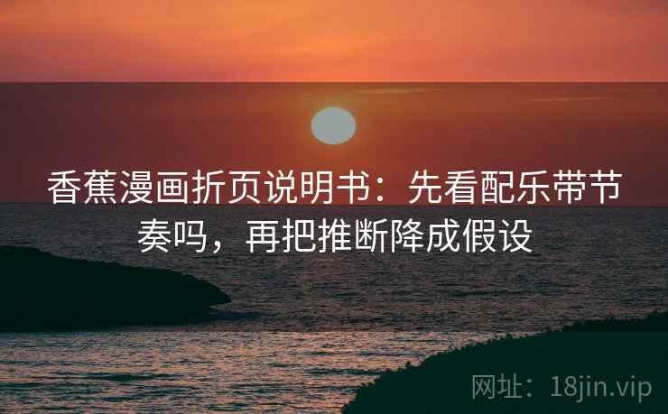 香蕉漫画折页说明书：先看配乐带节奏吗，再把推断降成假设