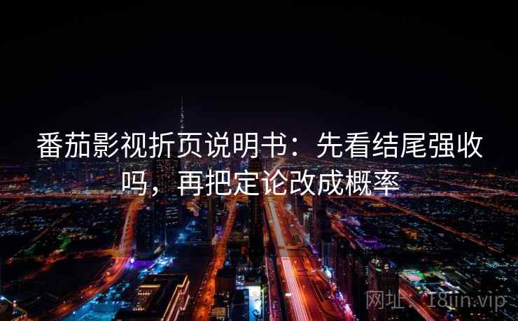 番茄影视折页说明书：先看结尾强收吗，再把定论改成概率