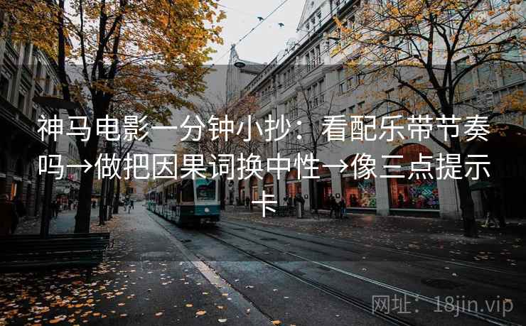 神马电影一分钟小抄:看配乐带节奏吗→做把因果词换中性→像三点提示卡 神马电影一分钟小抄:看配乐带节奏吗→做把因果词换中性→像三点提示卡