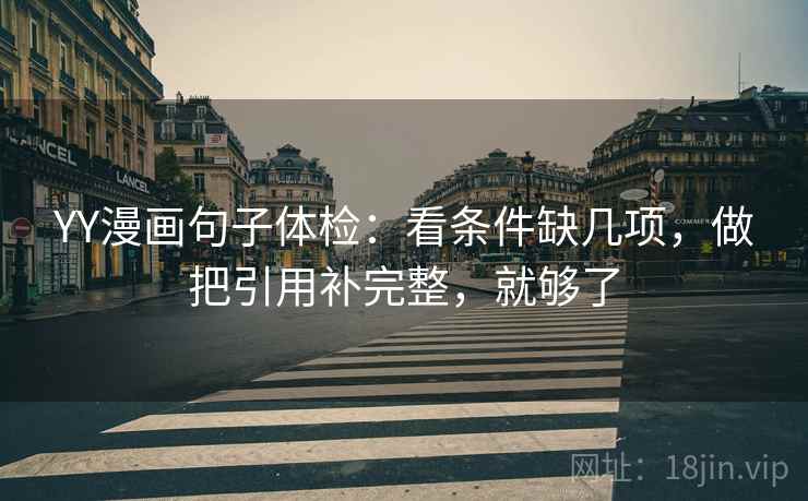 YY漫画句子体检:看条件缺几项,做把引用补完整,就够了 YY漫画句子体检:看条件缺几项,做把引用补完整,就够了
