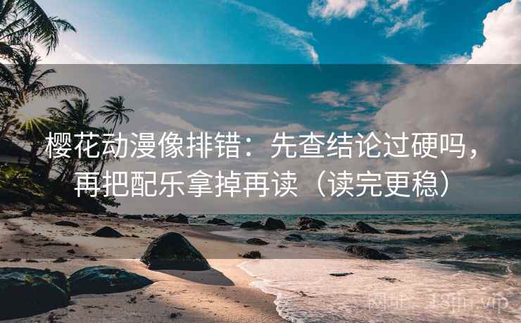 樱花动漫像排错:先查结论过硬吗,再把配乐拿掉再读(读完更稳) 樱花动漫像排错:先查结论过硬吗,再把配乐拿掉再读(读完更稳)