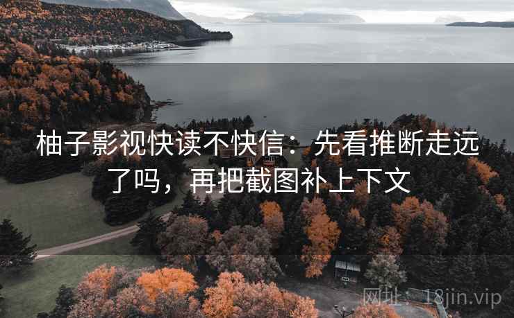 柚子影视快读不快信:先看推断走远了吗,再把截图补上下文 柚子影视快读不快信:先看推断走远了吗,再把截图补上下文