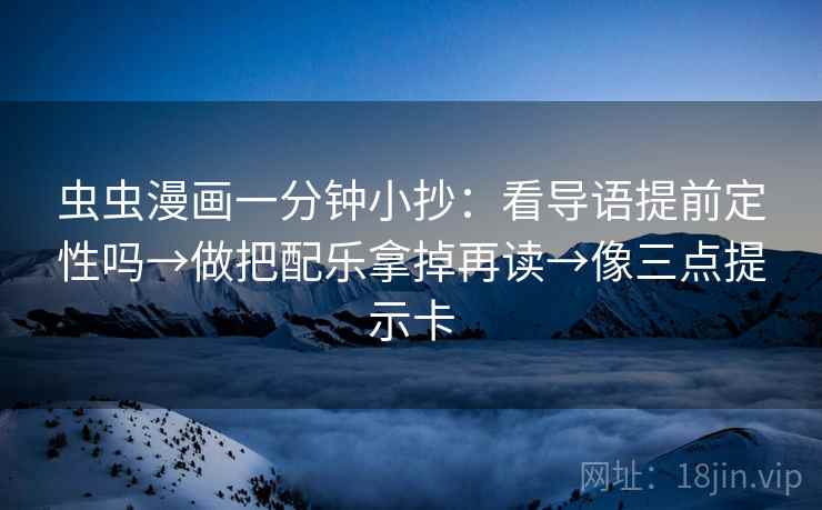 虫虫漫画一分钟小抄：看导语提前定性吗→做把配乐拿掉再读→像三点提示卡