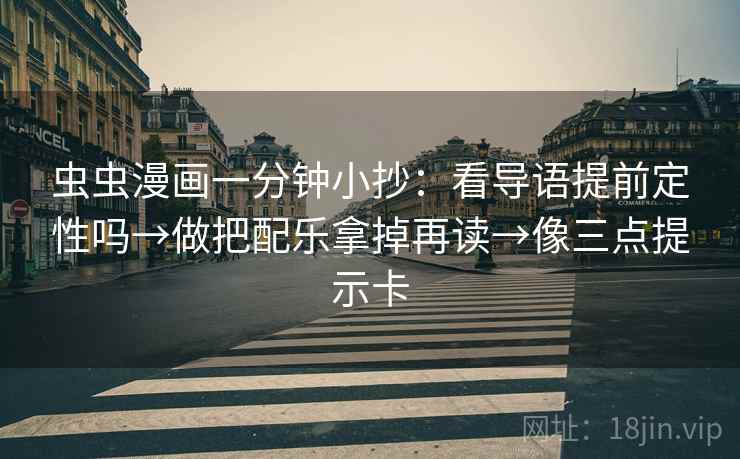 虫虫漫画一分钟小抄:看导语提前定性吗→做把配乐拿掉再读→像三点提示卡 虫虫漫画一分钟小抄:看导语提前定性吗→做把配乐拿掉再读→像三点提示卡