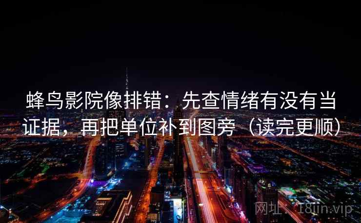 蜂鸟影院像排错:先查情绪有没有当证据,再把单位补到图旁(读完更顺) 蜂鸟影院像排错:先查情绪有没有当证据,再把单位补到图旁(读完更顺)