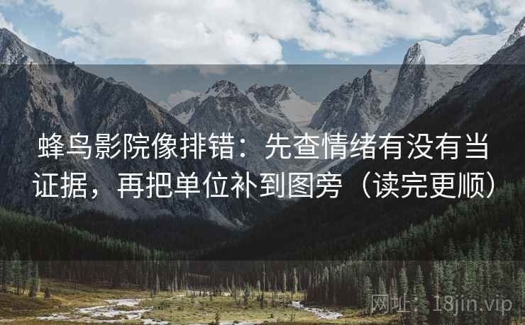 蜂鸟影院像排错:先查情绪有没有当证据,再把单位补到图旁(读完更顺) 蜂鸟影院像排错:先查情绪有没有当证据,再把单位补到图旁(读完更顺)