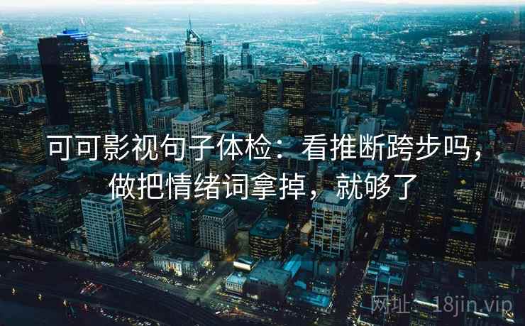 可可影视句子体检:看推断跨步吗,做把情绪词拿掉,就够了 可可影视句子体检:看推断跨步吗,做把情绪词拿掉,就够了