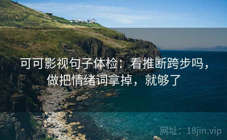 可可影视句子体检:看推断跨步吗,做把情绪词拿掉,就够了 可可影视句子体检:看推断跨步吗,做把情绪词拿掉,就够了