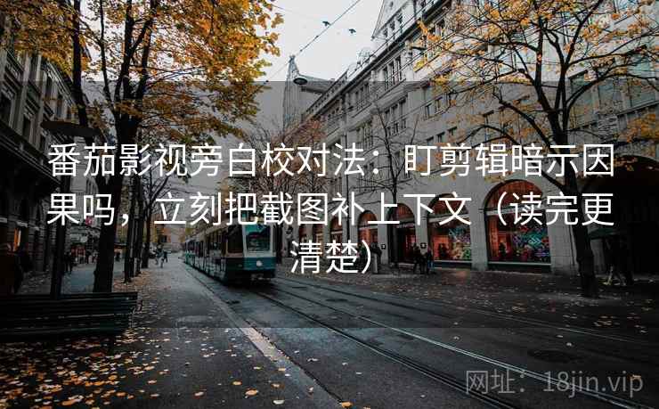 番茄影视旁白校对法:盯剪辑暗示因果吗,立刻把截图补上下文(读完更清楚) 番茄影视旁白校对法:盯剪辑暗示因果吗,立刻把截图补上下文(读完更清楚)