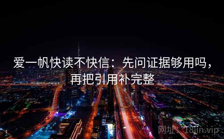 爱一帆快读不快信:先问证据够用吗,再把引用补完整 爱一帆快读不快信:先问证据够用吗,再把引用补完整