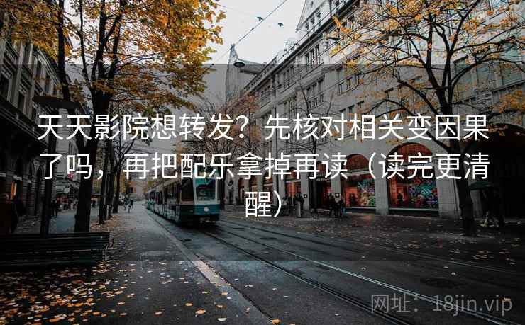 天天影院想转发?先核对相关变因果了吗,再把配乐拿掉再读(读完更清醒) 天天影院想转发?先核对相关变因果了吗,再把配乐拿掉再读(读完更清醒)