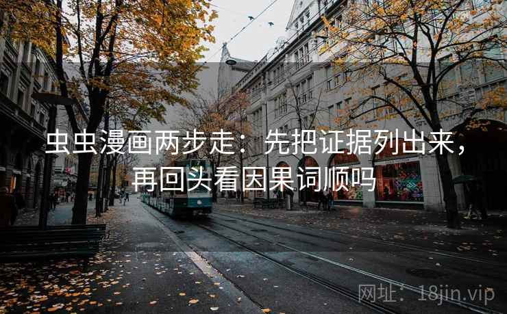 虫虫漫画两步走：先把证据列出来，再回头看因果词顺吗