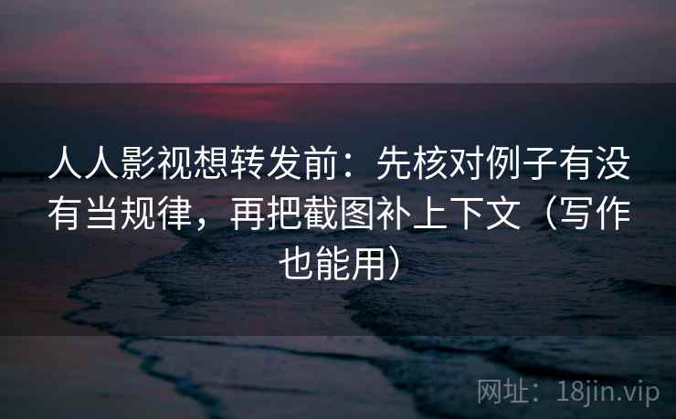 人人影视想转发前:先核对例子有没有当规律,再把截图补上下文(写作也能用) 人人影视想转发前:先核对例子有没有当规律,再把截图补上下文(写作也能用)