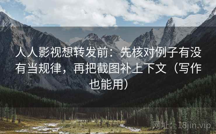 人人影视想转发前:先核对例子有没有当规律,再把截图补上下文(写作也能用) 人人影视想转发前:先核对例子有没有当规律,再把截图补上下文(写作也能用)
