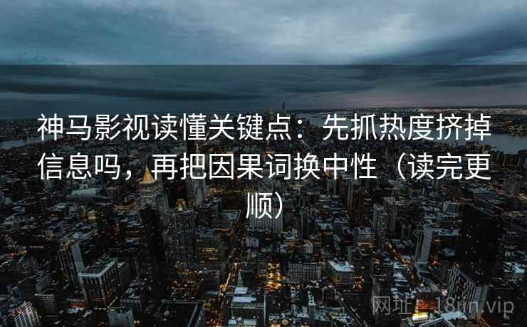 神马影视读懂关键点:先抓热度挤掉信息吗,再把因果词换中性(读完更顺) 神马影视读懂关键点:先抓热度挤掉信息吗,再把因果词换中性(读完更顺)