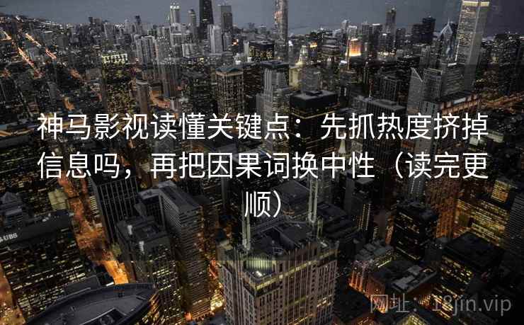 神马影视读懂关键点:先抓热度挤掉信息吗,再把因果词换中性(读完更顺) 神马影视读懂关键点:先抓热度挤掉信息吗,再把因果词换中性(读完更顺)