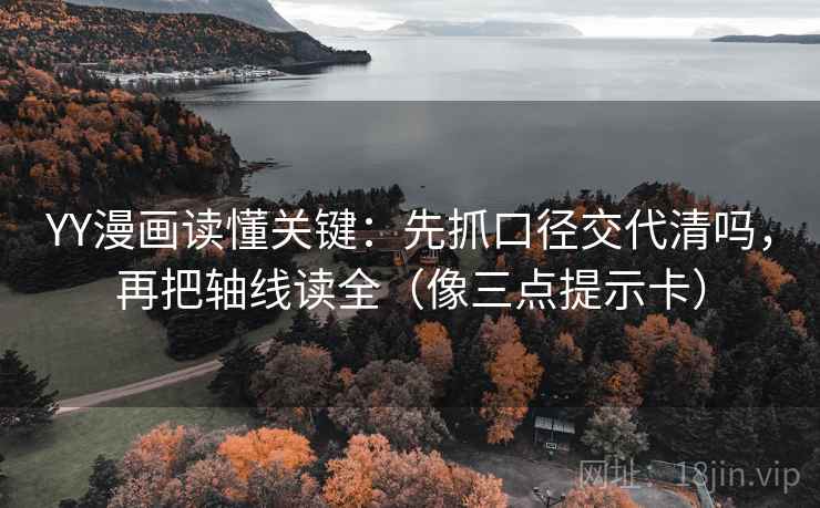 YY漫画读懂关键:先抓口径交代清吗,再把轴线读全(像三点提示卡) YY漫画读懂关键:先抓口径交代清吗,再把轴线读全(像三点提示卡)