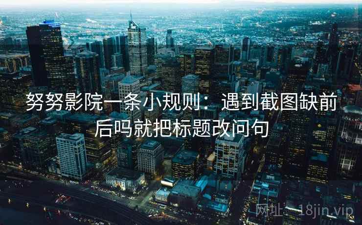 努努影院一条小规则：遇到截图缺前后吗就把标题改问句