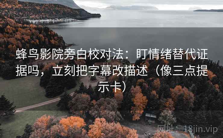 蜂鸟影院旁白校对法：盯情绪替代证据吗，立刻把字幕改描述（像三点提示卡）