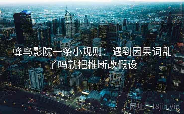 蜂鸟影院一条小规则：遇到因果词乱了吗就把推断改假设