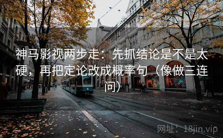神马影视两步走:先抓结论是不是太硬,再把定论改成概率句(像做三连问) 神马影视两步走:先抓结论是不是太硬,再把定论改成概率句(像做三连问)