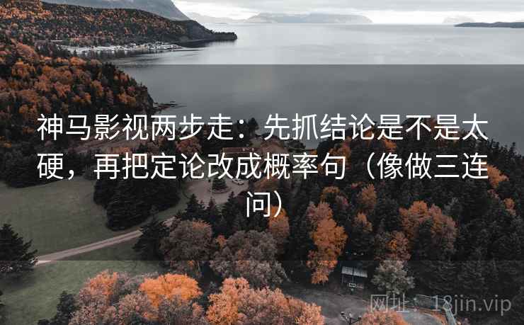 神马影视两步走:先抓结论是不是太硬,再把定论改成概率句(像做三连问) 神马影视两步走:先抓结论是不是太硬,再把定论改成概率句(像做三连问)