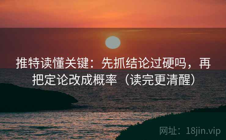 推特读懂关键:先抓结论过硬吗,再把定论改成概率(读完更清醒) 推特读懂关键:先抓结论过硬吗,再把定论改成概率(读完更清醒)