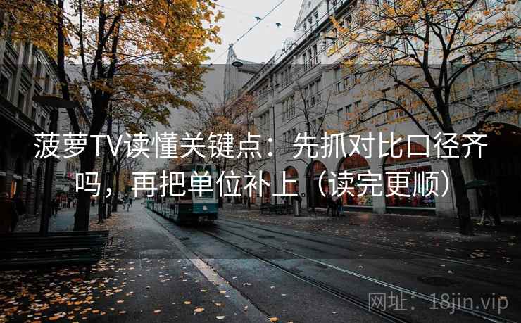 菠萝TV读懂关键点：先抓对比口径齐吗，再把单位补上（读完更顺）