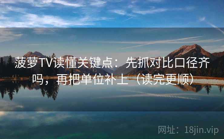 菠萝TV读懂关键点:先抓对比口径齐吗,再把单位补上(读完更顺) 菠萝TV读懂关键点:先抓对比口径齐吗,再把单位补上(读完更顺)