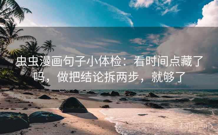 虫虫漫画句子小体检：看时间点藏了吗，做把结论拆两步，就够了
