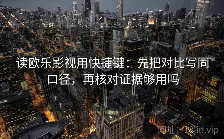 读欧乐影视用快捷键:先把对比写同口径,再核对证据够用吗 读欧乐影视用快捷键:先把对比写同口径,再核对证据够用吗