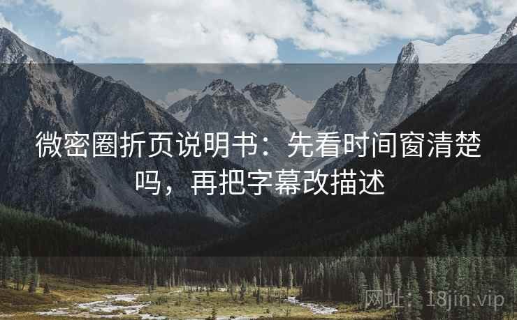 微密圈折页说明书：先看时间窗清楚吗，再把字幕改描述