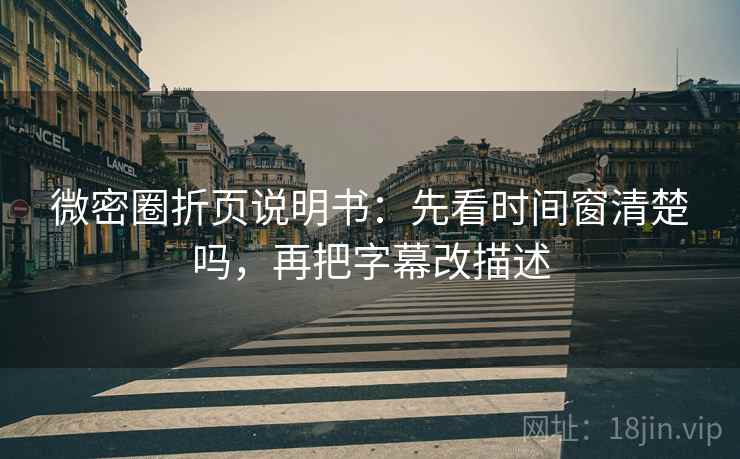 微密圈折页说明书：先看时间窗清楚吗，再把字幕改描述