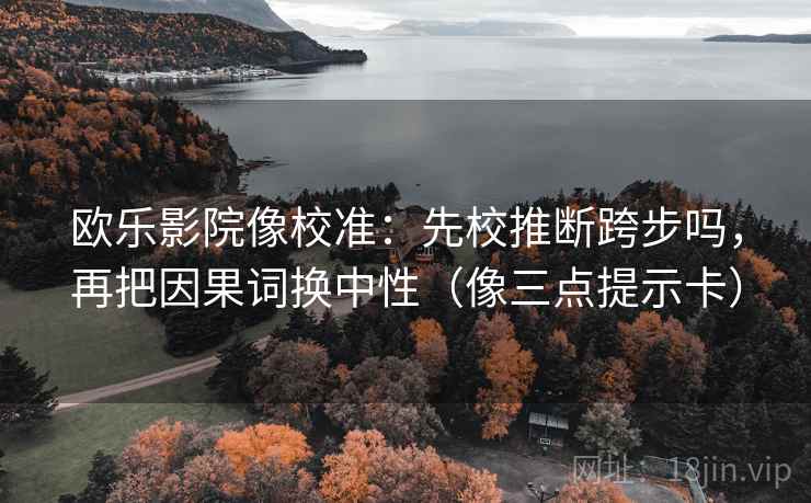欧乐影院像校准：先校推断跨步吗，再把因果词换中性（像三点提示卡）