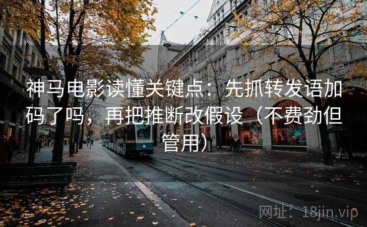 神马电影读懂关键点:先抓转发语加码了吗,再把推断改假设(不费劲但管用) 神马电影读懂关键点:先抓转发语加码了吗,再把推断改假设(不费劲但管用)