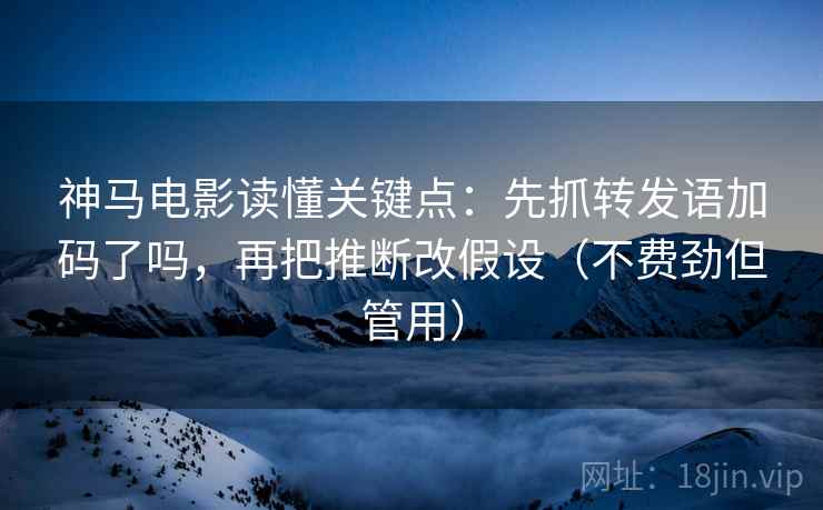 神马电影读懂关键点:先抓转发语加码了吗,再把推断改假设(不费劲但管用) 神马电影读懂关键点:先抓转发语加码了吗,再把推断改假设(不费劲但管用)