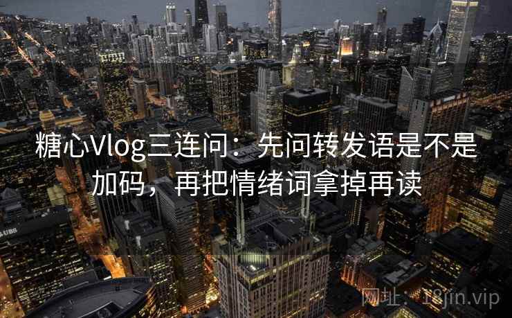 糖心Vlog三连问:先问转发语是不是加码,再把情绪词拿掉再读 糖心Vlog三连问:先问转发语是不是加码,再把情绪词拿掉再读