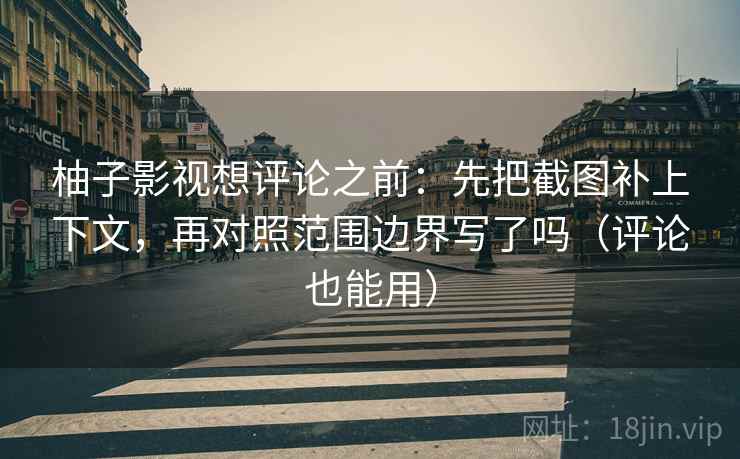 柚子影视想评论之前:先把截图补上下文,再对照范围边界写了吗(评论也能用) 柚子影视想评论之前:先把截图补上下文,再对照范围边界写了吗(评论也能用)