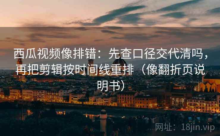 西瓜视频像排错:先查口径交代清吗,再把剪辑按时间线重排(像翻折页说明书) 西瓜视频像排错:先查口径交代清吗,再把剪辑按时间线重排(像翻折页说明书)