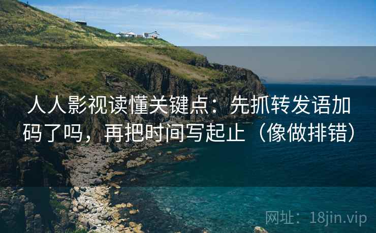 人人影视读懂关键点:先抓转发语加码了吗,再把时间写起止(像做排错) 人人影视读懂关键点:先抓转发语加码了吗,再把时间写起止(像做排错)