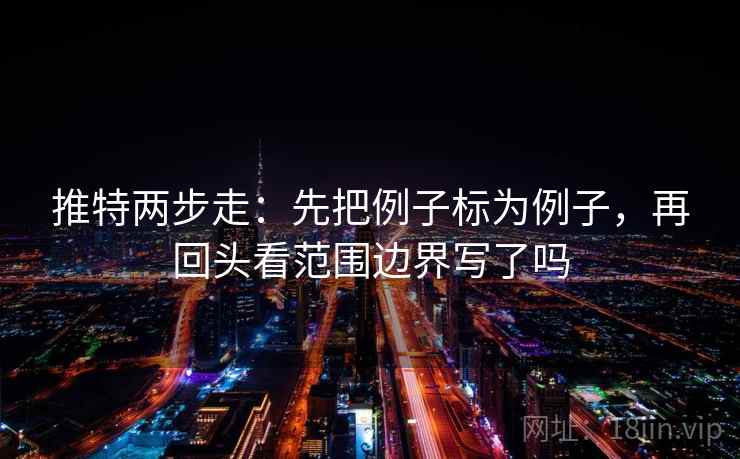 推特两步走:先把例子标为例子,再回头看范围边界写了吗 推特两步走:先把例子标为例子,再回头看范围边界写了吗