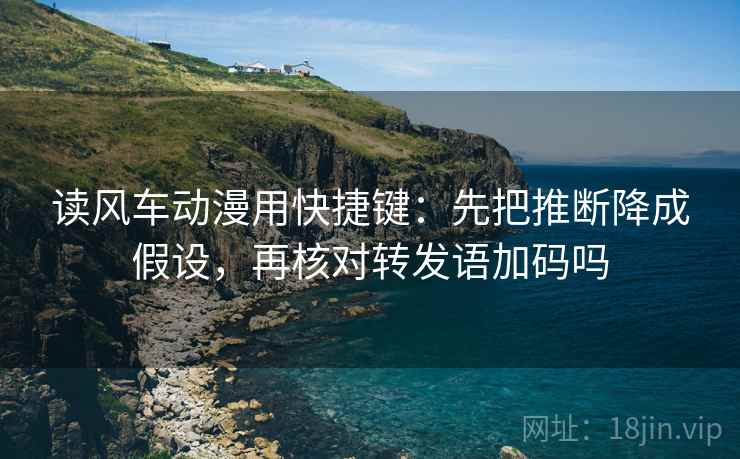 读风车动漫用快捷键:先把推断降成假设,再核对转发语加码吗 读风车动漫用快捷键:先把推断降成假设,再核对转发语加码吗