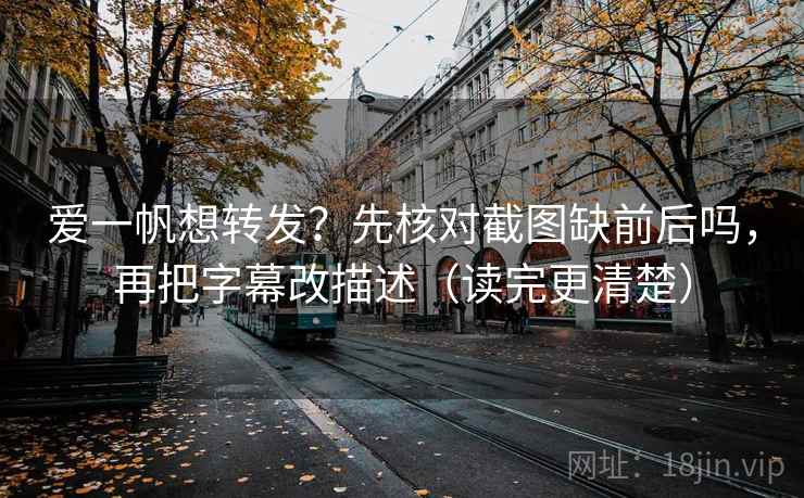 爱一帆想转发?先核对截图缺前后吗,再把字幕改描述(读完更清楚) 爱一帆想转发?先核对截图缺前后吗,再把字幕改描述(读完更清楚)