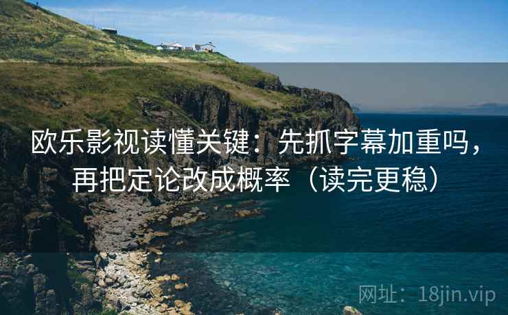 欧乐影视读懂关键:先抓字幕加重吗,再把定论改成概率(读完更稳) 欧乐影视读懂关键:先抓字幕加重吗,再把定论改成概率(读完更稳)