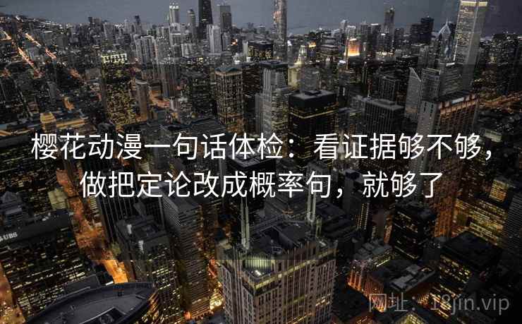 樱花动漫一句话体检:看证据够不够,做把定论改成概率句,就够了 樱花动漫一句话体检:看证据够不够,做把定论改成概率句,就够了